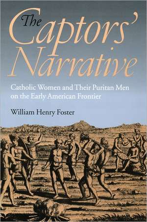 The Captors` Narrative – Catholic Women and Their Puritan Men on the Early American Frontier de William Henry Foster