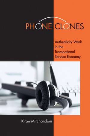 Phone Clones – Authenticity Work in the Transnational Service Economy de Kiran Mirchandani