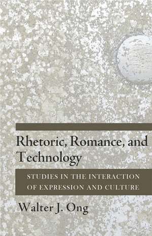 Rhetoric, Romance, and Technology – Studies in the Interaction of Expression and Culture de Walter J. Ong