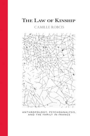 The Law of Kinship – Anthropology, Psychoanalysis, and the Family in France de Camille Robcis