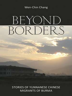 Beyond Borders – Stories of Yunnanese Chinese Migrants of Burma de Wen–chin Chang