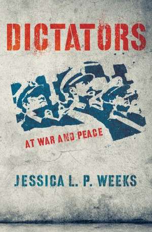 Dictators at War and Peace de Jessica L. P. Weeks