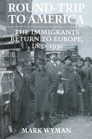 Round–Trip to America – The Immigrants Return to Europe, 1880–1930 de Mark Wyman