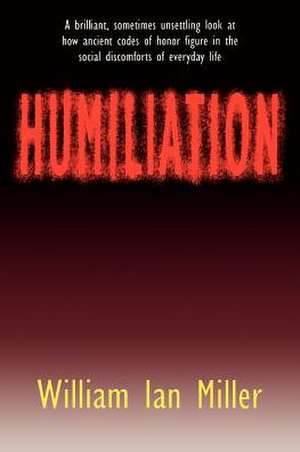 Humiliation – And Other Essays on Honor, Social Discomfort, and Violence de William Ian Miller