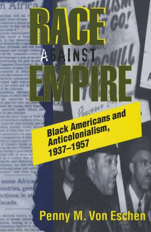 Race against Empire – Black Americans and Anticolonialism, 1937–1957 de Penny M. Von Eschen