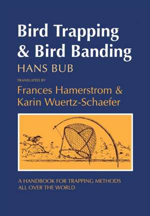 Bird Trapping and Bird Banding – A Handbook for Trapping Methods All over the World de Hans Bub