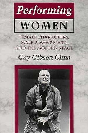 Performing Women – Female Characters, Male Playwrights, and the Modern Stage de Gay Gibson Cima