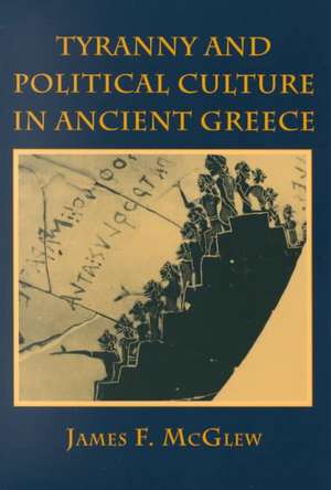 Tyranny and Political Culture in Ancient Greece de James F. Mcglew