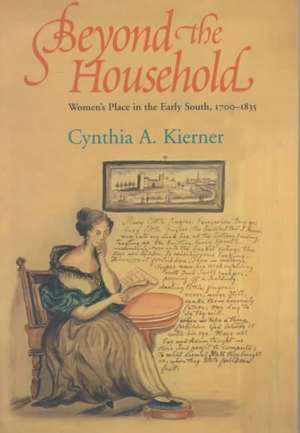 Beyond the Household – Women`s Place in the Early South, 1700–1835 de Cynthia A. Kierner