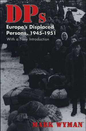 DPs – Europe`s Displaced Persons, 1945–51 de Mark Wyman