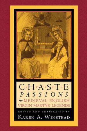 Chaste Passions – Medieval English Virgin Martyr Legends de Karen A. Winstead