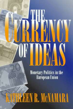 The Currency of Ideas – Monetary Politics in the European Union de Kathleen R. Mcnamara