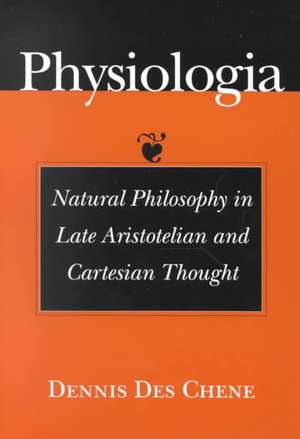 Physiologia – Natural Philosophy in Late Aristotelian and Cartesian Thought de Dennis Des Chene