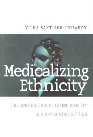 Medicalizing Ethnicity – The Construction of Latino Identity in a Psychiatric Setting de Vilma Santiago–irizar