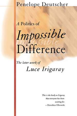 A Politics of Impossible Difference – The Later Work of Luce Irigaray de Penelope Deutscher