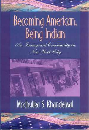 Becoming American, Being Indian – An Immigrant Community in New York City de Madhulika S. Khandelwal