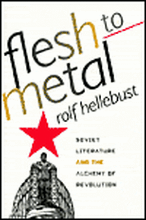 Flesh to Metal – Soviet Literature and the Alchemy of Revolution de Rolf Hellebust