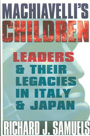 Machiavelli`s Children – Leaders and Their Legacies in Italy and Japan de Richard J. Samuels