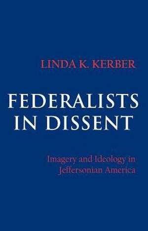 Federalists in Dissent – Imagery and Ideology in Jeffersonian America de Linda K. Kerber