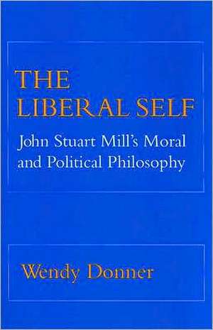 The Liberal Self – John Stuart Mill`s Moral and Political Theory de Wendy Donner