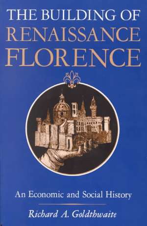 The Building of Renaissance Florence – An Economic and Social History de Goldthwaite