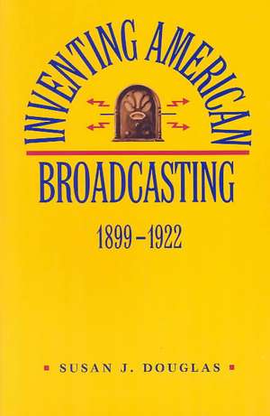 Inventing American Broadcasting 1899–1922 de Douglas