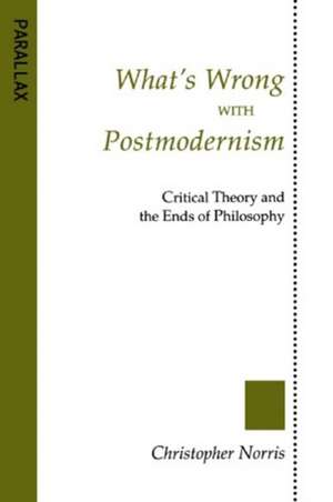 What's Wrong with Postmodernism?: Critical Theory and the Ends of Philosophy de Christopher Norris