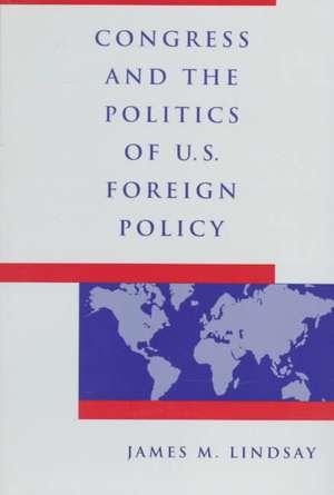 Congress and the Politics of US Foreign Policy de Lindsay