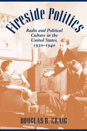 Fireside Politics – Radio and Political Culture in the United States 1920–1940 de DB Craig