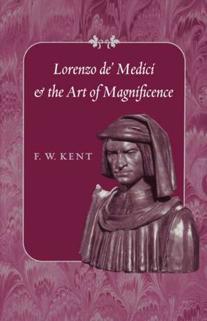 Lorenzo de′ Medici and the Art of Magnificence de F. W. Kent