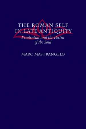 The Roman Self in Late Antiquity – Prudentus and the Poetics of the Soul de Marc Mastrangelo