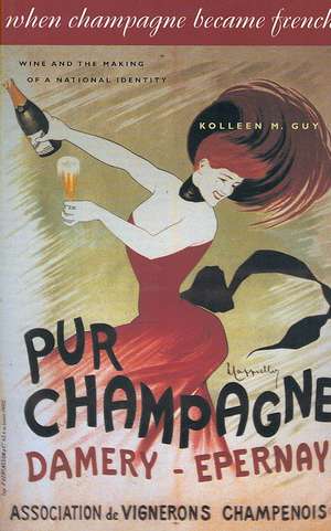 When Champagne Became French – Wine and the Making of a National Identity de Kolleen M Guy