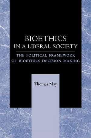 Bioethics in a Liberal Society – The Political Framework of Bioethics Decision Making de T. May