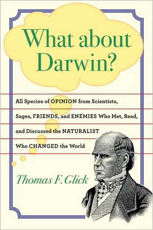 What about Darwin? – All Species of Opinion from Scientists, Sages, Friends and Enemies, Who Met, Read, and Discussed the Naturalist Who Changed de T.F Glick