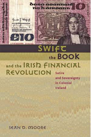 Swift, the Book, and the Irish Financial Revolution – Satire and Sovereignty in Colonial Ireland de Sean D Moore