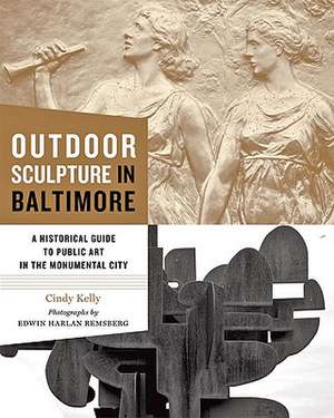 Outdoor Sculpture in Baltimore – A Historical Guide to Public Art in the Monumental City de Cindy Kelly