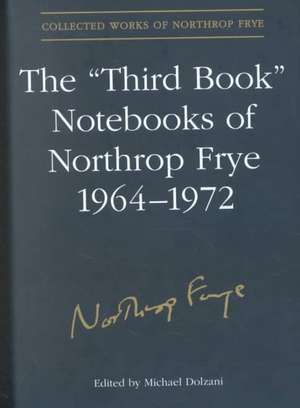 The 'Third Book' Notebooks of Northrop Frye, 1964-1972 de Northrop Frye