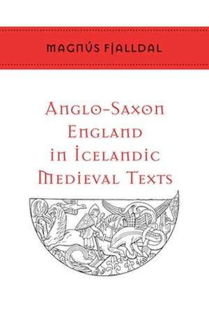 Anglo-Saxon England in Icelandic Medieval Texts de Magnus Fjalldal