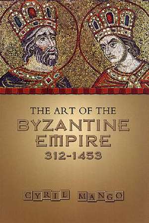 The Art of the Byzantine Empire 312-1453: Sources and Documents de Cyril Mango