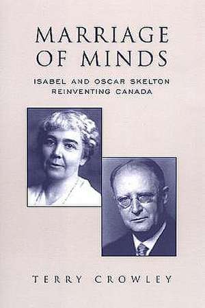 Marriage of Minds: Isabel and Oscar Skelton Reinventing Canada de Terry Crowley