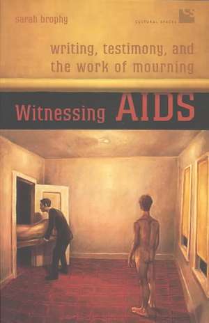 Witnessing AIDS: Writing, Testimony, and the Work of Mourning de Sarah Brophy