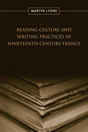 Reading Culture and Writing Practices in Nineteenth-Century France de Martyn Lyons