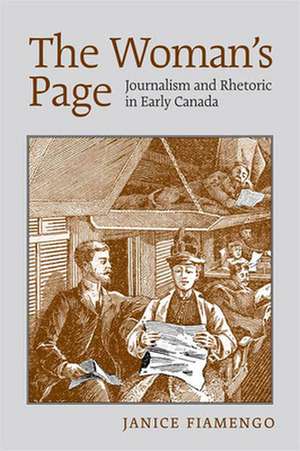 The Woman's Page: Journalism and Rhetoric in Early Canada de Janice Fiamengo