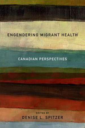 Engendering Migrant Health: Canadian Perspectives de Denise L. Spitzer