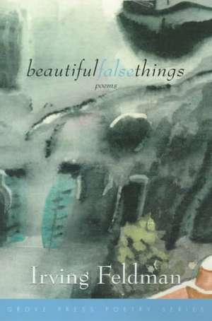 Beautiful False Things: Poems de Irving Feldman