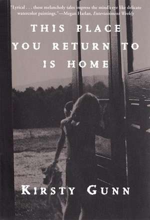 This Place You Return to Is Home de Kirsty Gunn