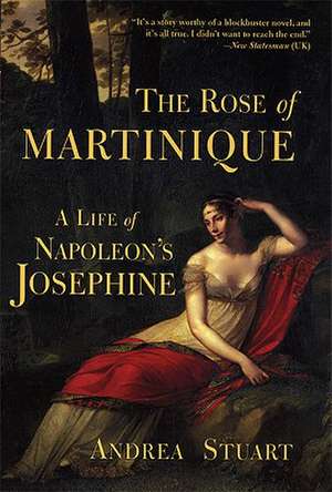 The Rose of Martinique: A Life of Napoleon's Josephine de Andrea Stuart