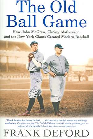 The Old Ball Game: How John McGraw, Christy Mathewson, and the New York Giants Created Modern Baseball de Frank Deford