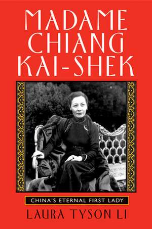 Madame Chiang Kai-Shek: China's Eternal First Lady de Laura Tyson Li