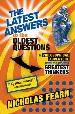 The Latest Answers to the Oldest Questions: A Philosophical Adventure with the World's Greatest Thinkers de Nicholas Fearn